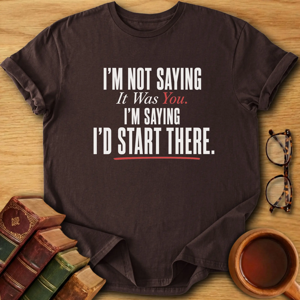 I’d Start There T-Shirt