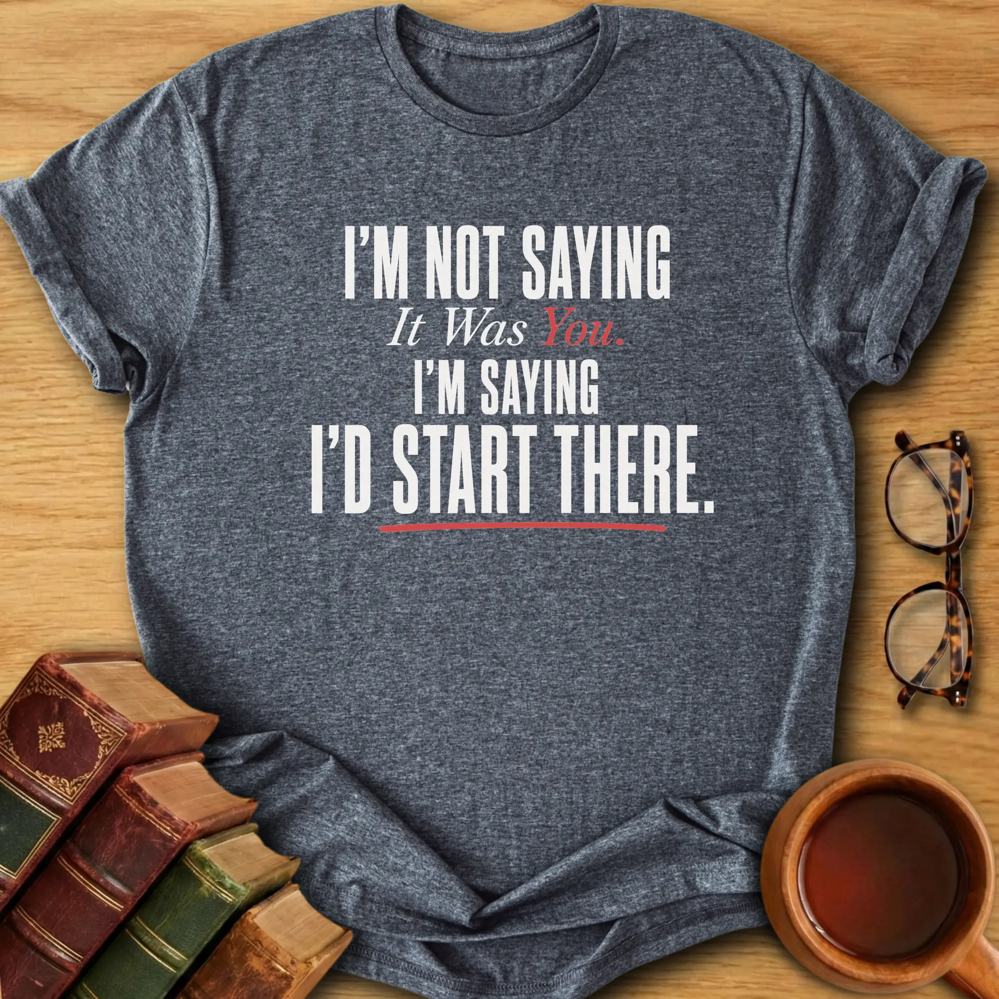 I’d Start There T-Shirt